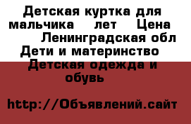Детская куртка для мальчика 4-5лет. › Цена ­ 600 - Ленинградская обл. Дети и материнство » Детская одежда и обувь   